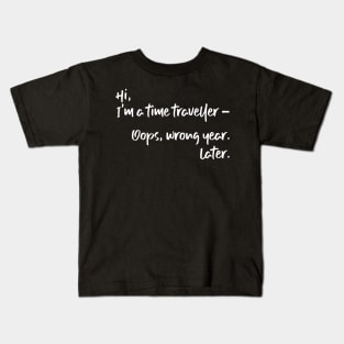 Hi, I'm a time traveller. Oops, wrong year. Later. Kids T-Shirt